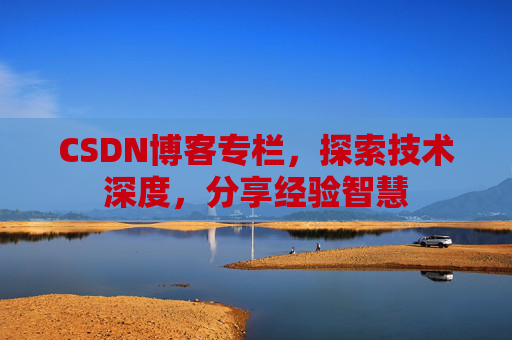CSDN博客专栏，探索技术深度，分享经验智慧