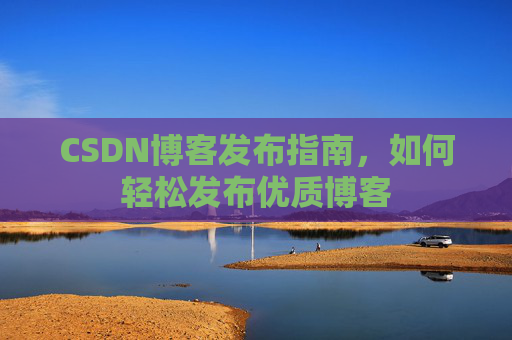 CSDN博客发布指南,如何轻松发布优质博客