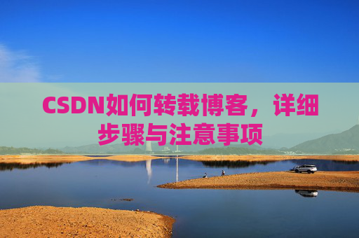 CSDN如何转载博客,详细步骤与注意事项