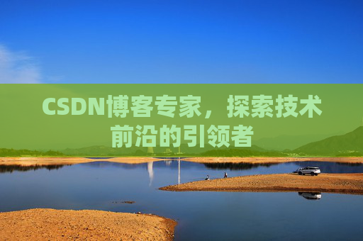 CSDN博客专家，探索技术前沿的引领者